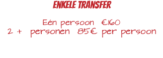 Enkele Transfer Eén persoon €160 2 + personen 85€ per persoon 
